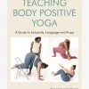 Teaching Body Positive Yoga 2 Teaching Body Positive Yoga -Yogamatters TEACHING BODY POSITIVE YOGA by Donna Noble